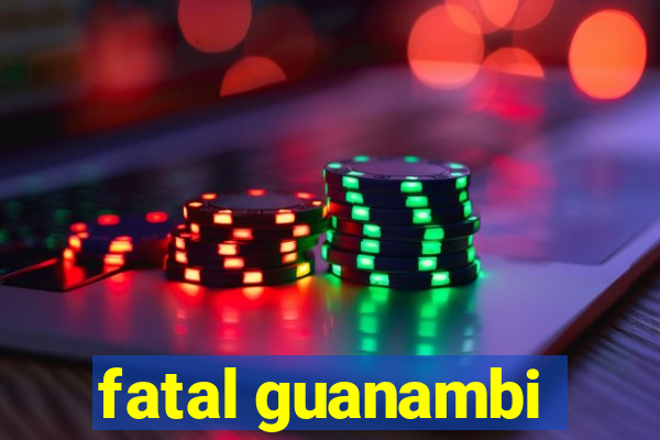 fatal guanambi